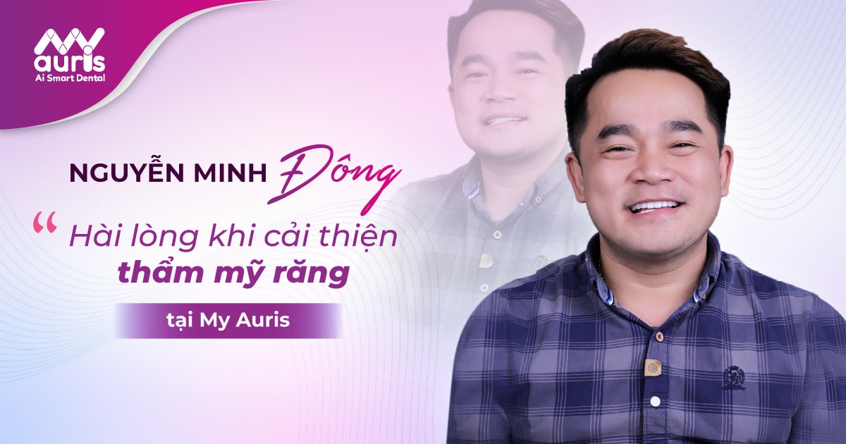 NGUYỄN MINH ĐÔNG - Hài lòng khi cải thiện thẩm mỹ răng tại My Auris