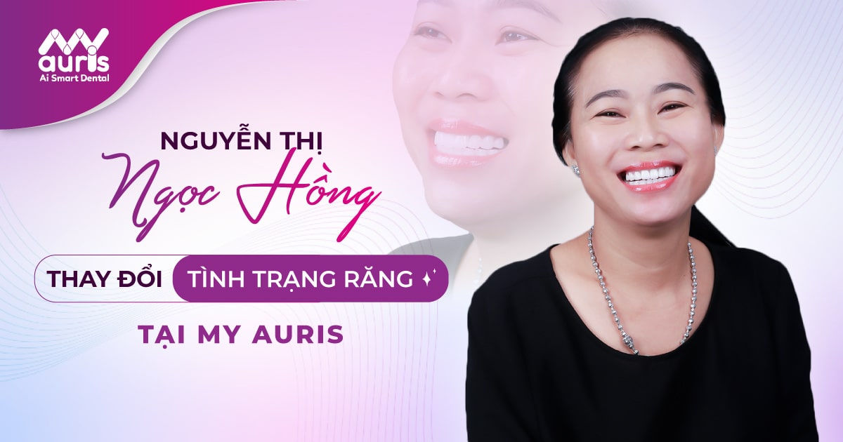 NGUYỄN THỊ NGỌC HỒNG - Thay đổi tình trạng răng tại My Auris