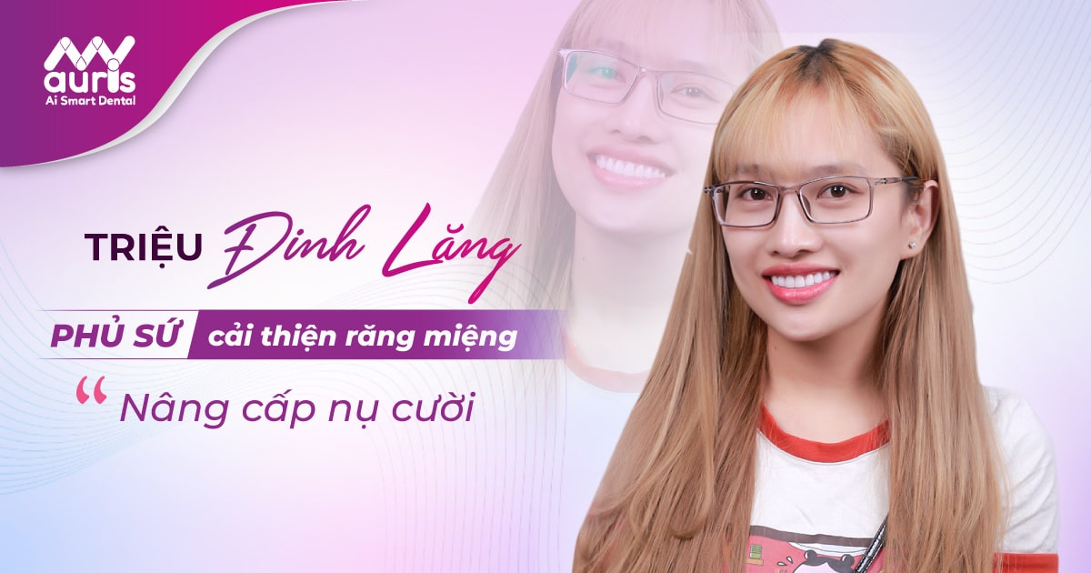 TRIỆU ĐINH LĂNG- Phủ sứ cải thiện răng miệng, nâng cấp nụ cười