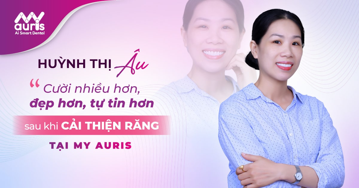 HUỲNH THỊ ÂU - Cười nhiều hơn, đẹp hơn, tự tin hơn sau khi cải thiện răng tại My auris