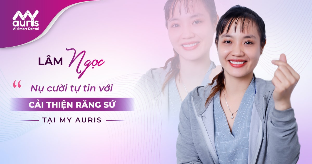 LÂM NGỌC - Nụ cười tự tin với cải thiện răng sứ tại My Auris