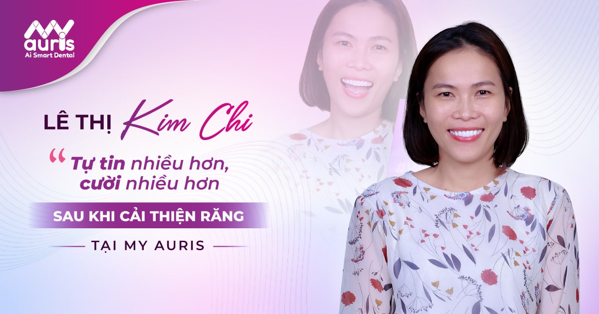 LÊ THỊ KIM CHI - Tự tin nhiều hơn, cười nhiều hơn sau khi cải thiện răng tại My Auris