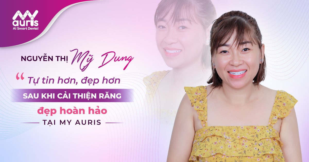 NGUYỄN THỊ MỸ DUNG - Tự tin hơn, đẹp hơn sau khi cải thiện răng đẹp hoàn hảo tại My Auris