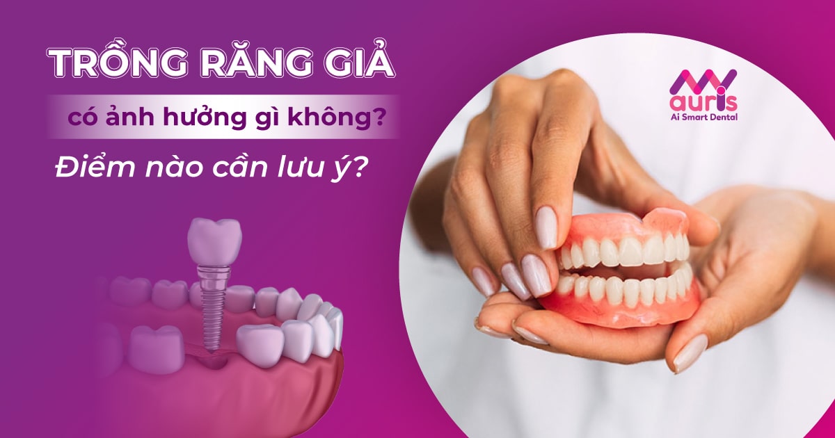 Trồng răng giả có ảnh hưởng gì không và cần lưu ý gì?