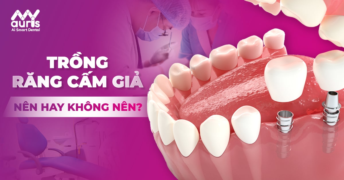 Giải đáp có nên trồng răng cấm giả không?