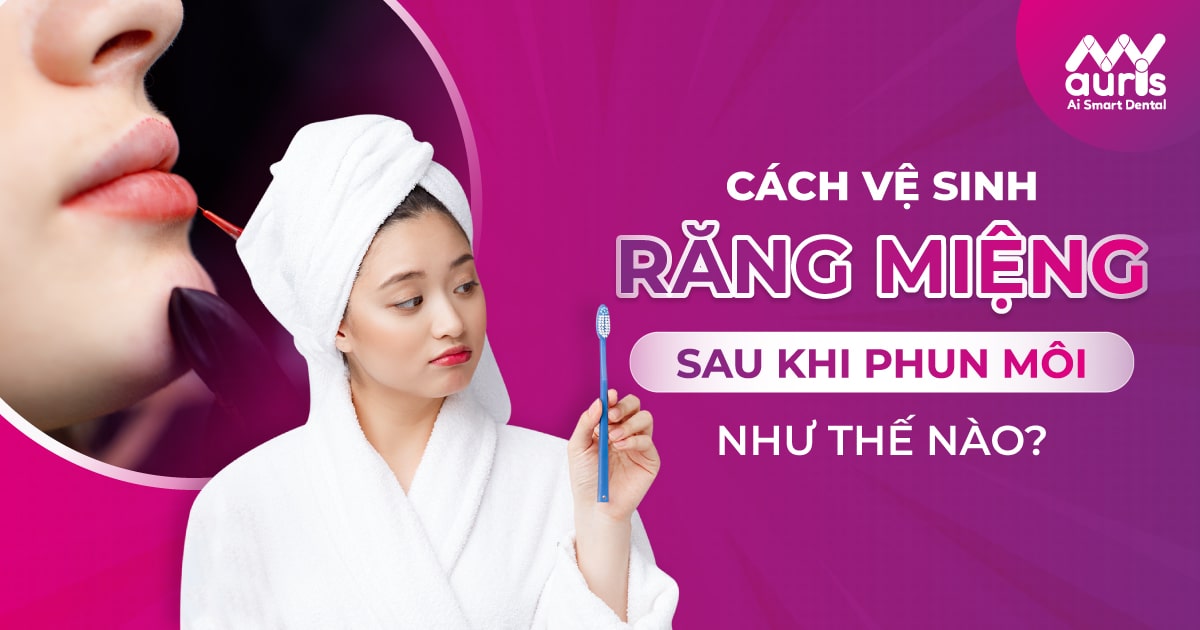 cách vệ sinh răng miệng sau khi phun môi