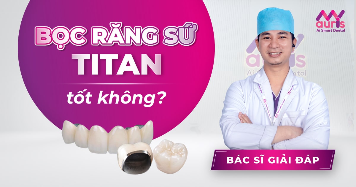 Bọc răng sứ Titan tốt không? Giải đáp từ bác sĩ