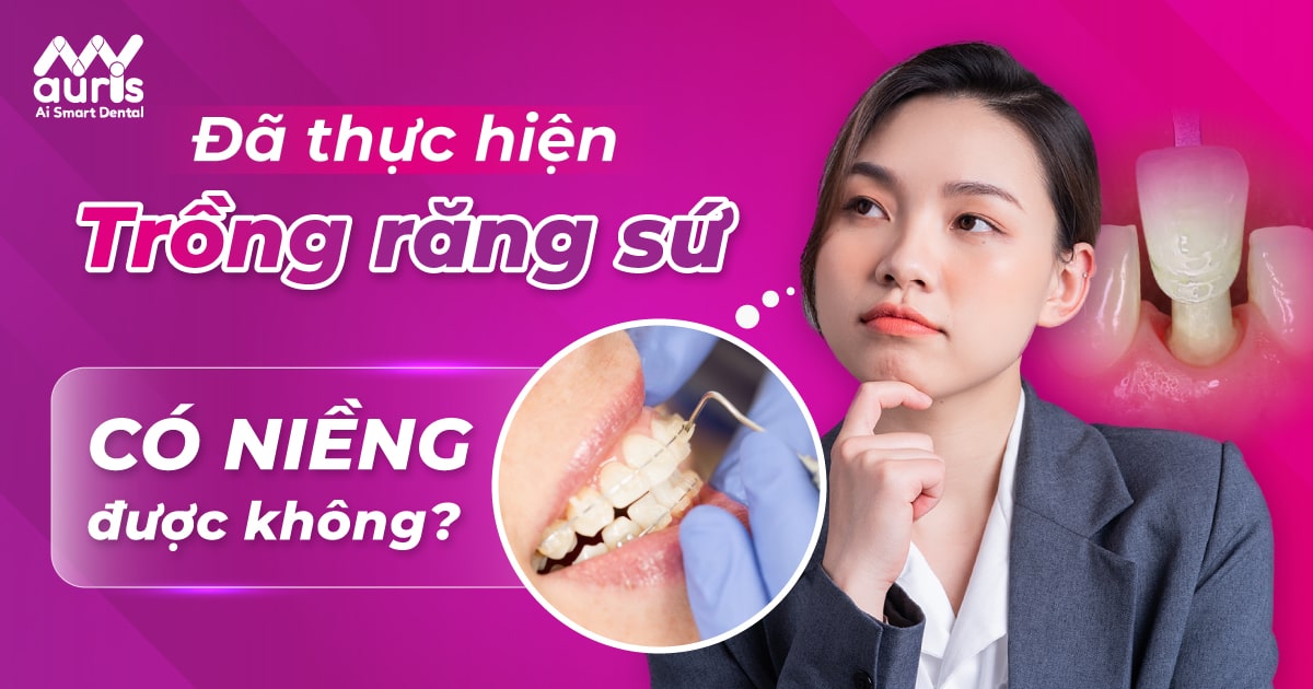 Đã thực hiện trồng răng sứ có niềng được không?