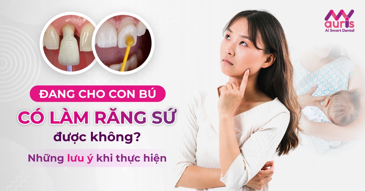 Đang cho con bú có làm răng sứ được không?