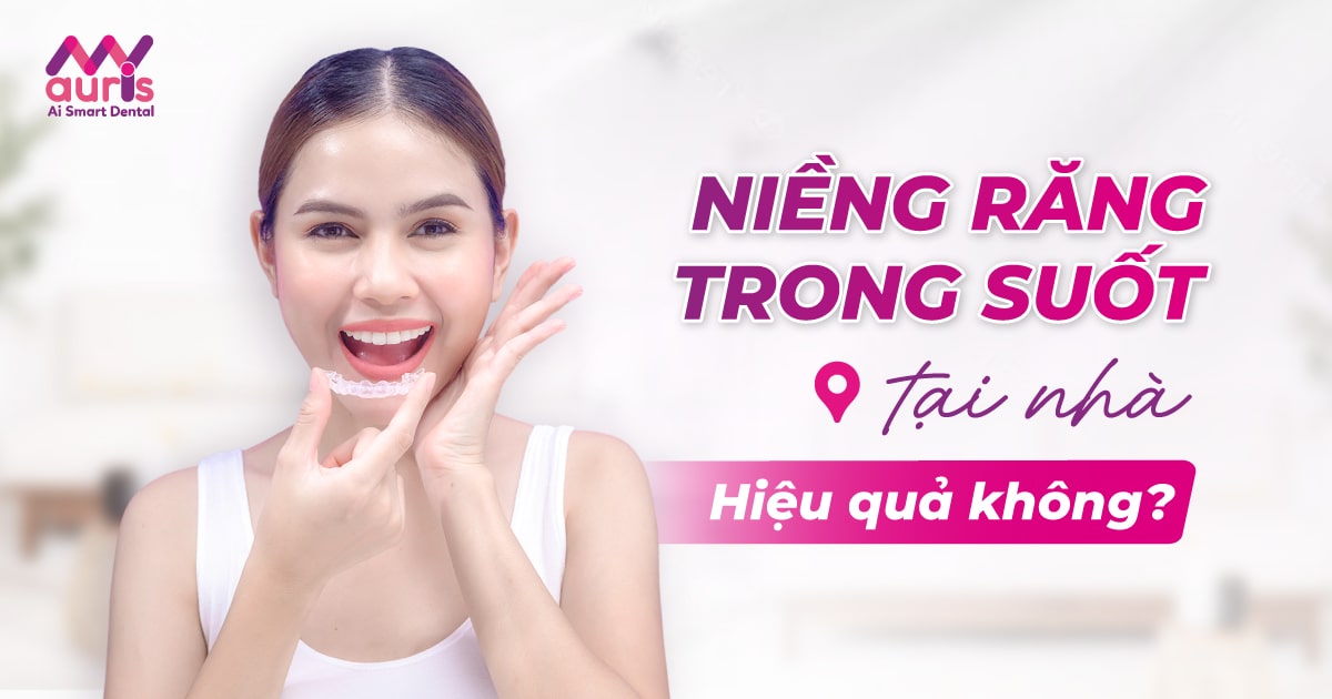 [Hỏi đáp] Niềng răng trong suốt tại nhà có hiệu quả không?