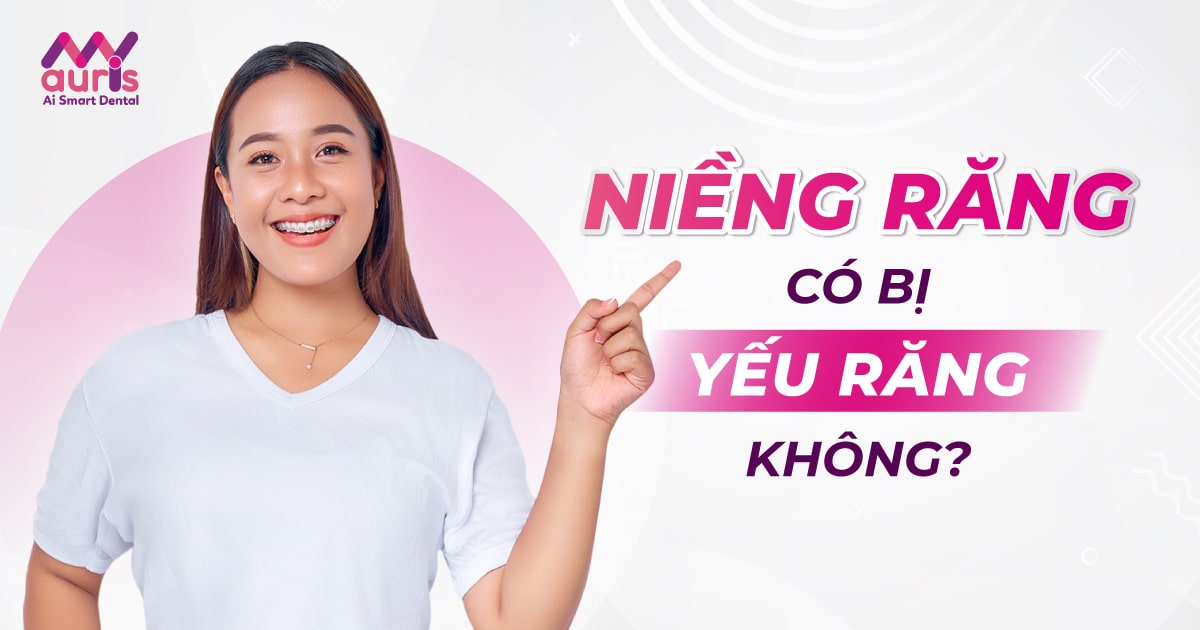 Niềng răng có bị yếu răng không? - 4 nguyên nhân chủ yếu