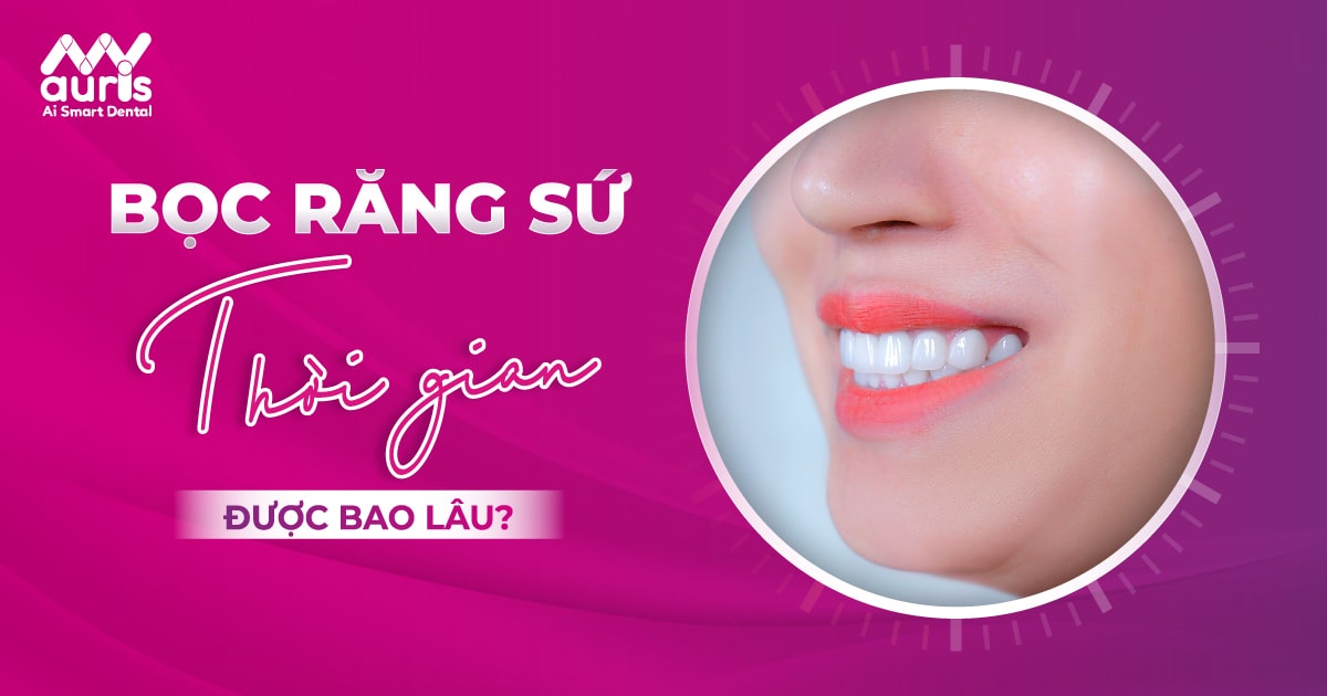 Bọc răng sứ thời gian được bao lâu theo 2 loại chính?