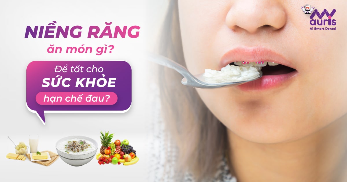 Niềng răng ăn món gì để tốt cho sức khỏe, hạn chế đau?