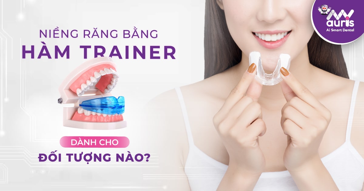 Niềng răng bằng hàm trainer dành cho đối tượng nào?