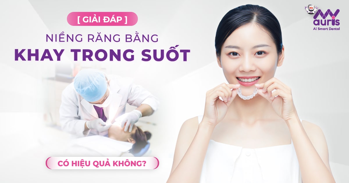 [GIẢI ĐÁP] Niềng răng bằng khay trong suốt có hiệu quả không?