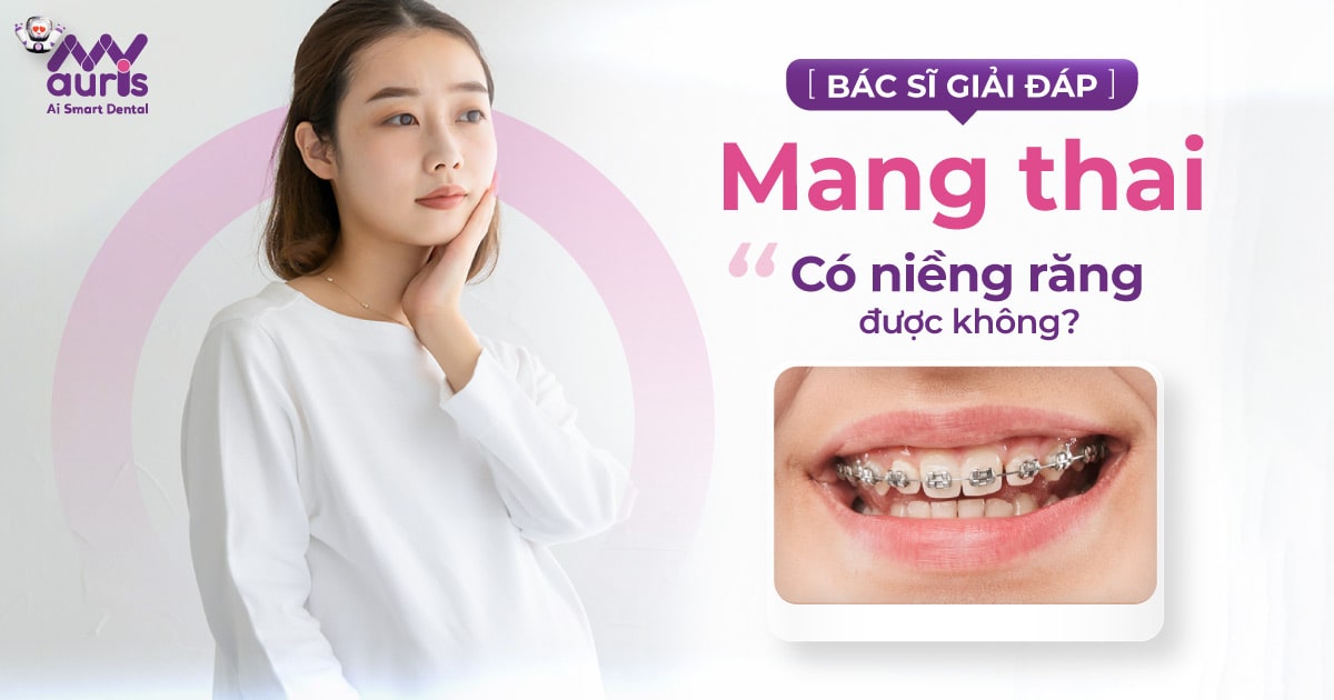 [BÁC SĨ GIẢI ĐÁP] Mang thai có niềng răng được không?