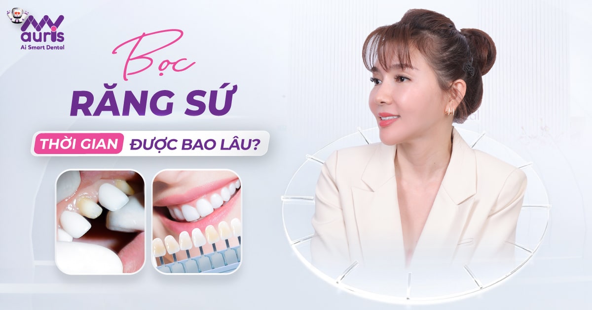 Bọc răng sứ thời gian được bao lâu? 5 yếu tố ảnh hưởng