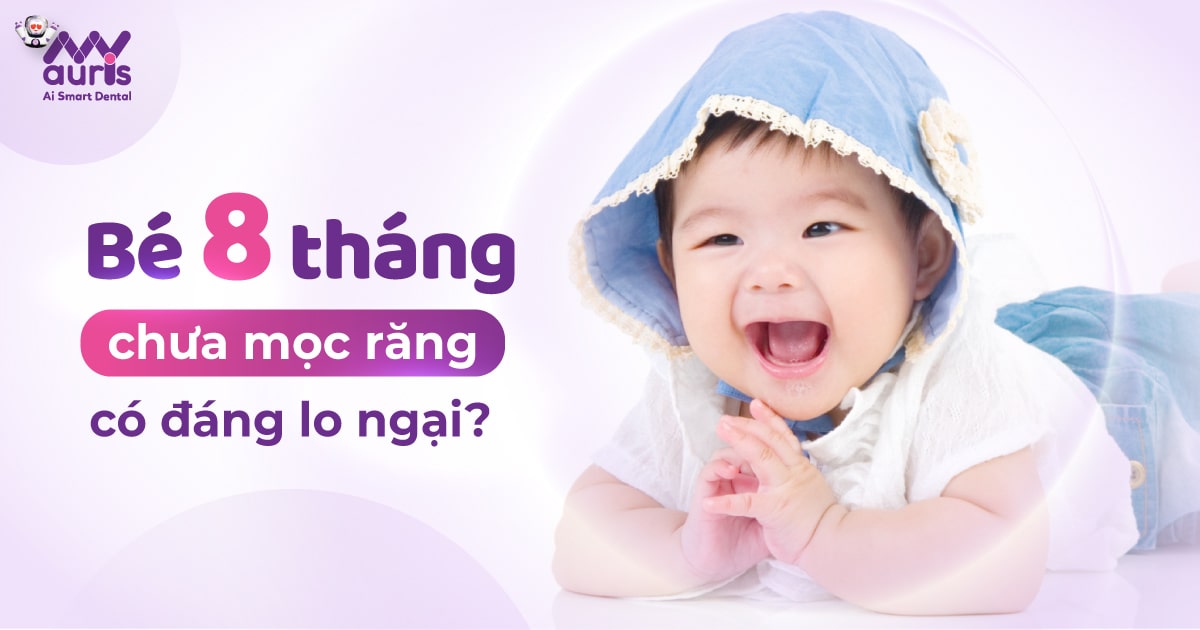 Bé 8 tháng chưa mọc răng có đáng lo ngại?