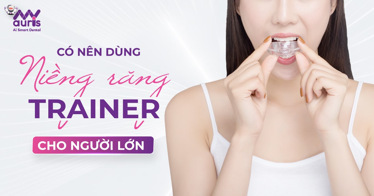 Có nên dùng niềng răng trainer cho người lớn?