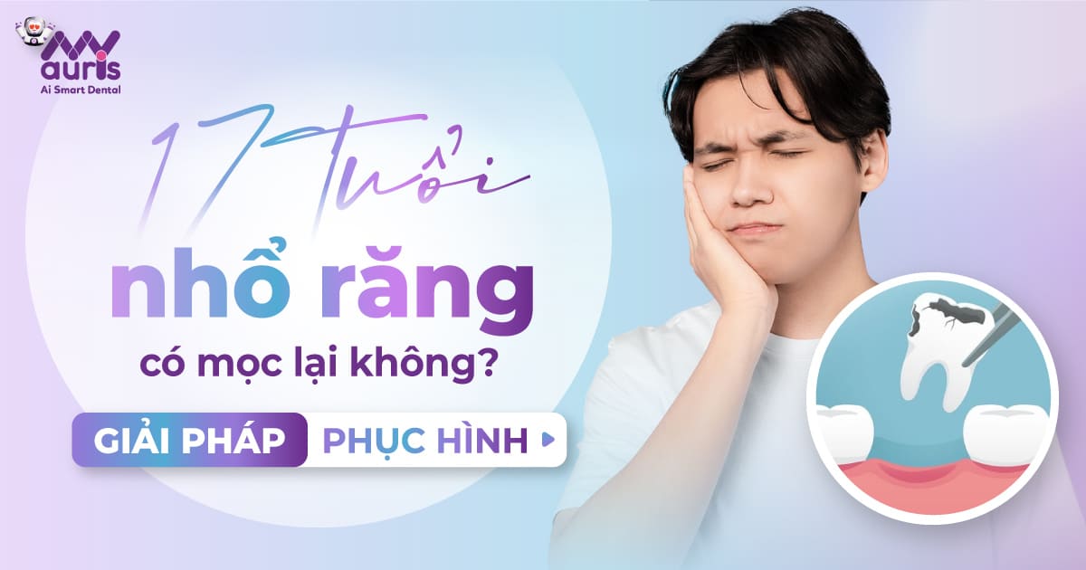 17 tuổi nhổ răng có mọc lại không