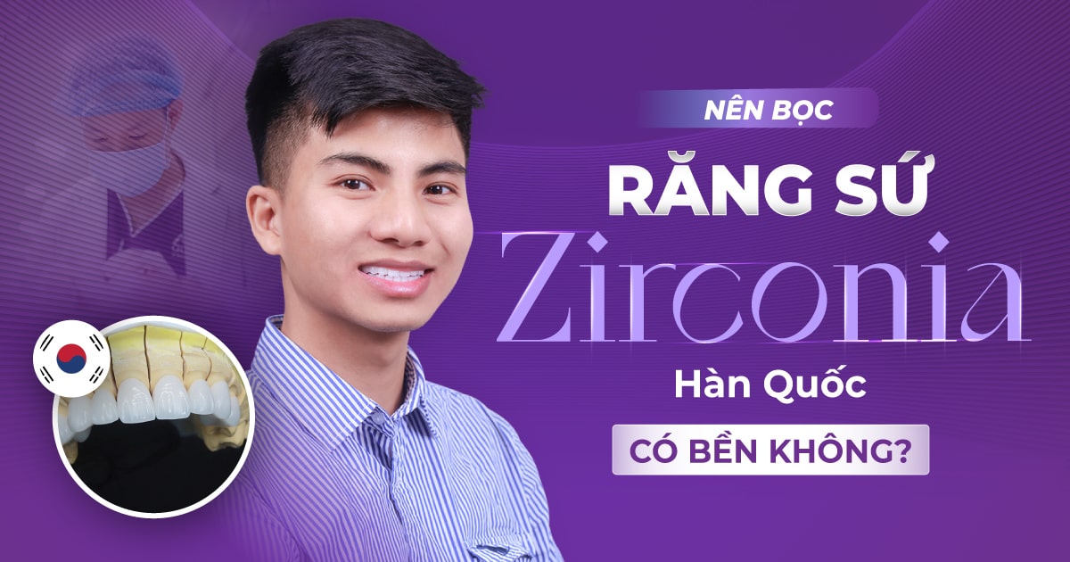 Nên bọc răng sứ zirconia hàn quốc