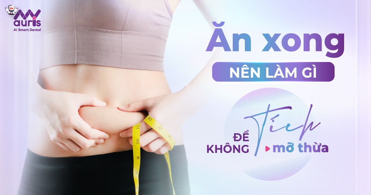 [Tư vấn] Ăn xong nên làm gì để để không tích mỡ thừa?