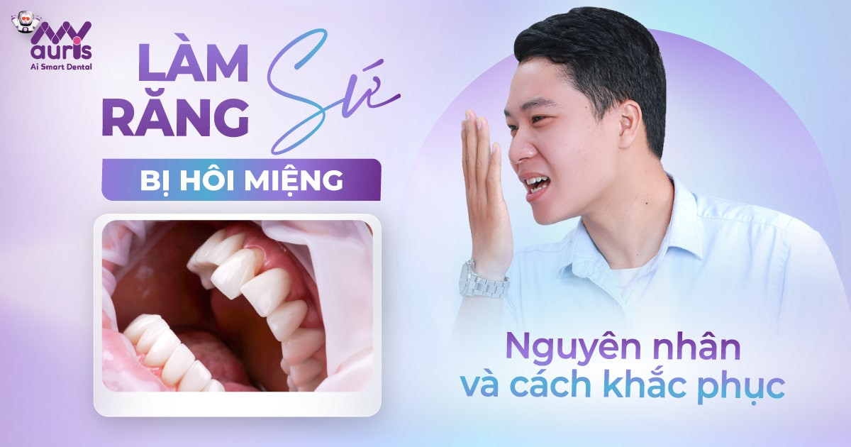 Làm răng sứ bị hôi miệng (Xuất phát từ 6 điểm chính)