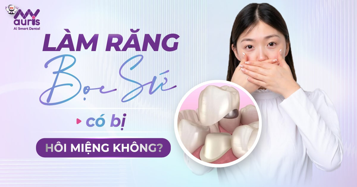 [Hỏi đáp] Làm răng bọc sứ có bị hôi miệng không?